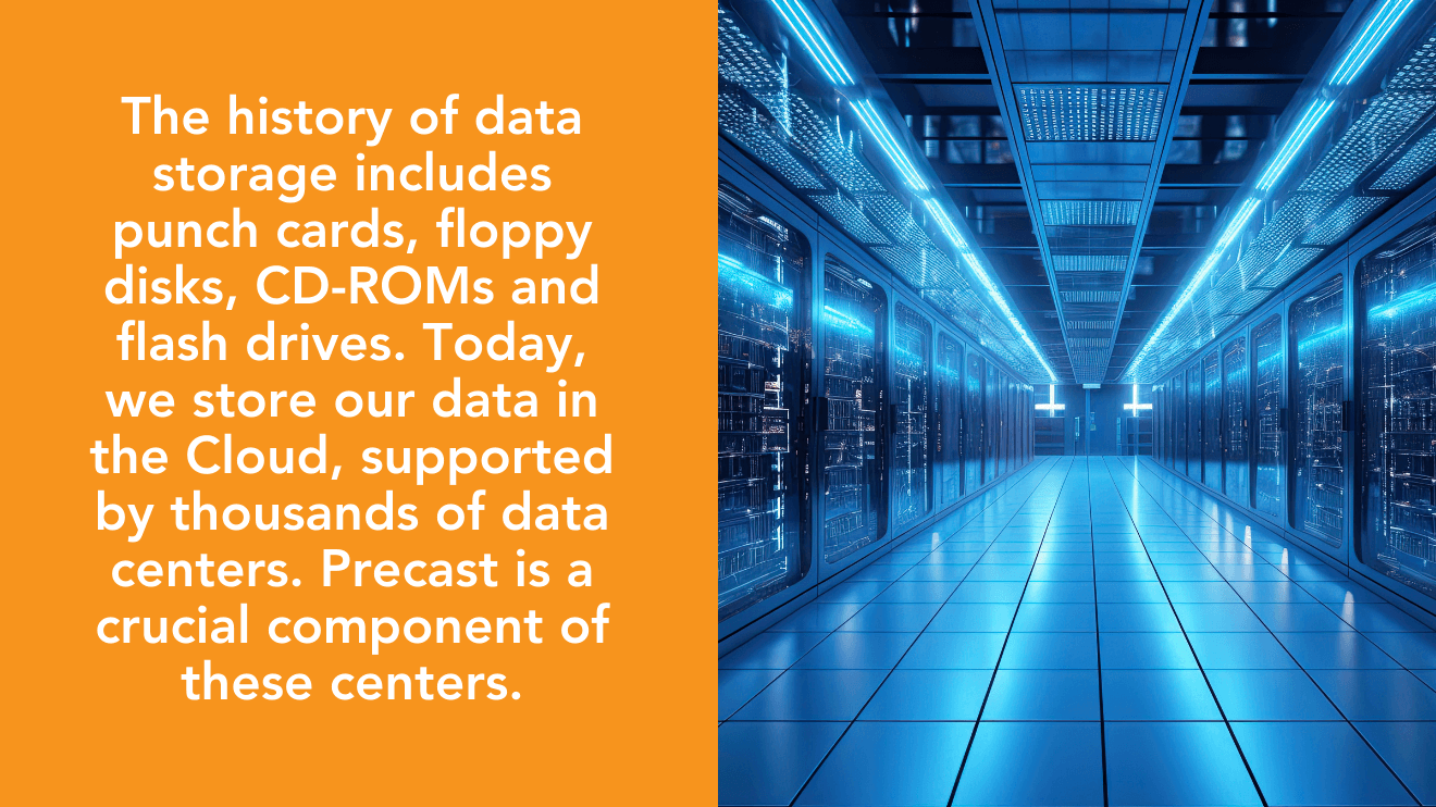 The history of data storage includes punch cards, floppy disks, CD-ROMs and flash drives. Today, we store our data in the Cloud, supported by thousands of data centers. Precast is a crucial component of these centers.