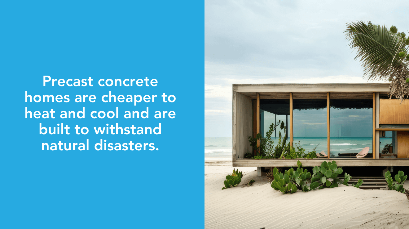 Precast concrete homes are cheaper to heat and cool and are built to withstand natural disasters.
